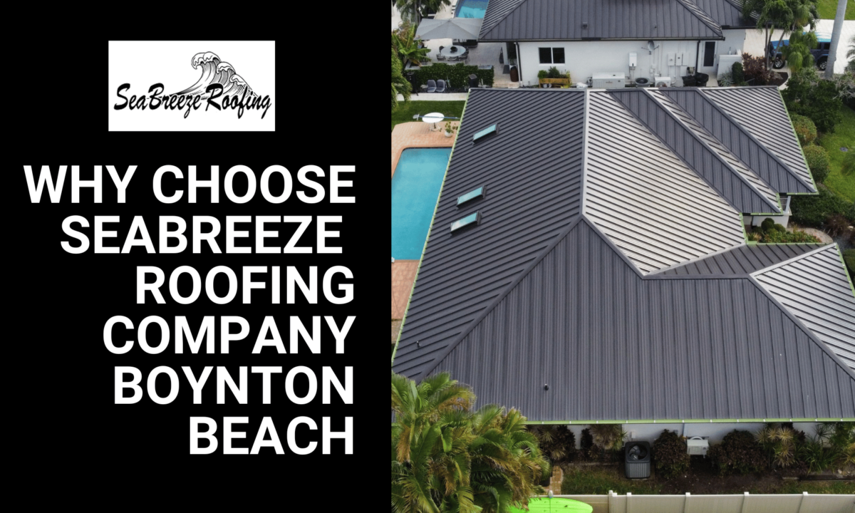 The Top Reasons to Choose Seabreeze Roofing for Your Home in Boynton Beach