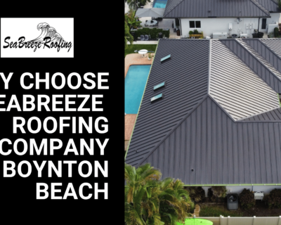 The Top Reasons to Choose Seabreeze Roofing for Your Home in Boynton Beach